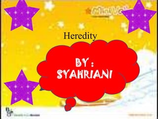 Heredity
BY :
SYAHRIANI
 