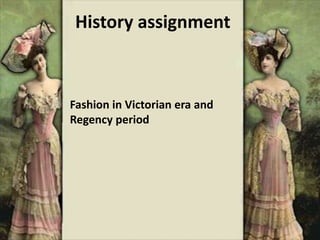 History assignment
Fashion in Victorian era and
Regency period
 