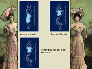 Firstly the drawers Secondly the slip
Thirdly they had to put on
the corset
 