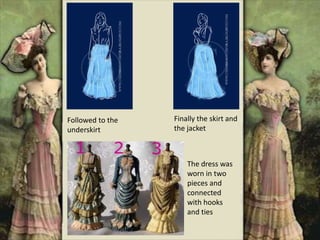 Followed to the
underskirt
Finally the skirt and
the jacket
The dress was
worn in two
pieces and
connected
with hooks
and ties
 