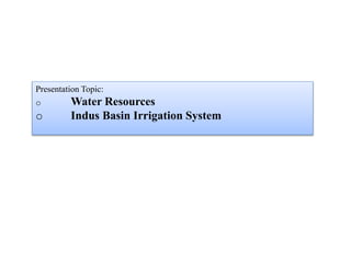 Presentation Topic:
o Water Resources
o Indus Basin Irrigation System
 
