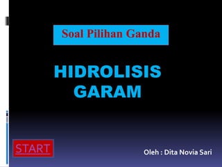Soal Pilihan Ganda 
HIDROLISIS 
GARAM 
START Oleh : Dita Novia Sari 
 