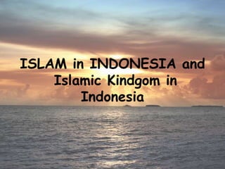 ISLAM in INDONESIA and
Islamic Kindgom in
Indonesia
 