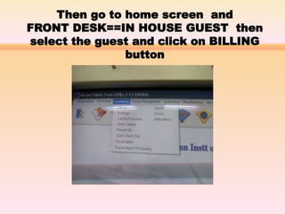 Then go to home screen and
FRONT DESK==IN HOUSE GUEST then
select the guest and click on BILLING
button
 