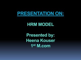 PRESENTATION ON:
HRM MODEL
Presented by:
Heena Kouser
1st M.com
 