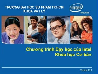 TRƯỜNG ĐẠI HỌC SƯ PHẠM TP.HCM
KHOA VẬT LÝ

Chương trình Dạy học của Intel
Khóa học Cơ bản

 