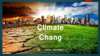 Climate
Chang
By maica manucduc
 