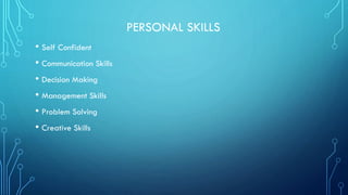 PERSONAL SKILLS
• Self Confident
• Communication Skills
• Decision Making
• Management Skills
• Problem Solving
• Creative Skills

 