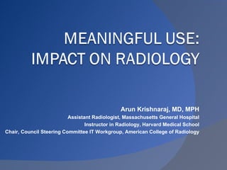 Arun Krishnaraj, MD, MPH Assistant Radiologist, Massachusetts General Hospital Instructor in Radiology, Harvard Medical School Chair, Council Steering Committee IT Workgroup, American College of Radiology 