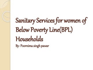 Sanitary Services for women of
Below Poverty Line(BPL)
Households
By- Poornima singh pawar
 