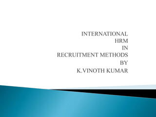 INTERNATIONAL
HRM
IN
RECRUITMENT METHODS
BY
K.VINOTH KUMAR
 