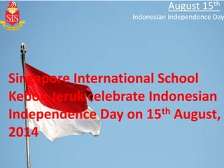 Singapore International School
Kebon Jeruk celebrate Indonesian
Independence Day on 15th August,
2014
August 15th
Indonesian Independence Day
 