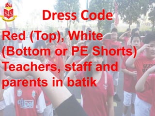 Dress Code
Red (Top), White
(Bottom or PE Shorts)
Teachers, staff and
parents in batik
 