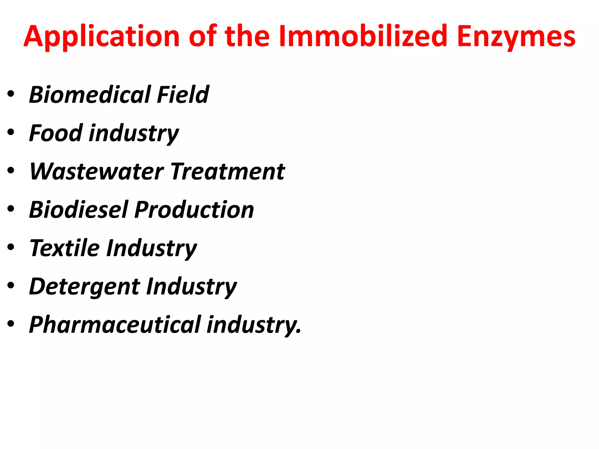 Application of the Immobilized Enzymes
• Biomedical Field
• Food industry
• Wastewater Treatment
• Biodiesel Production
• Textile Industry
• Detergent Industry
• Pharmaceutical industry.
 