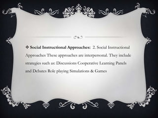  Social Instructional Approaches: 2. Social Instructional
Approaches These approaches are interpersonal. They include
strategies such as: Discussions Cooperative Learning Panels
and Debates Role playing Simulations & Games
 