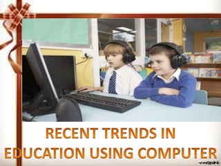 Recent trend in education using computer | PPTX