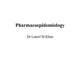 Pharmacoepidemiology
Dr Lateef M Khan
 