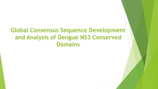 Global Consensus Sequence Development 
and Analysis of Dengue NS3 Conserved 
Domains 
 