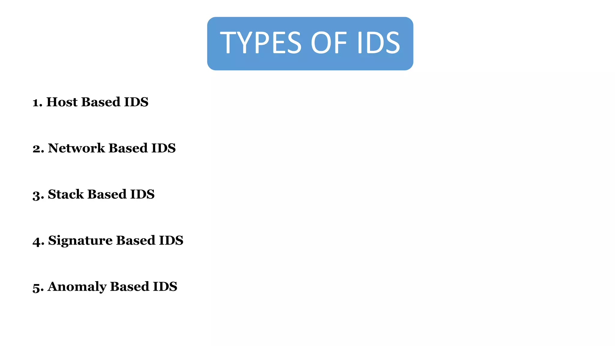 TYPES OF IDS
1. Host Based IDS
2. Network Based IDS
3. Stack Based IDS
4. Signature Based IDS
5. Anomaly Based IDS
 