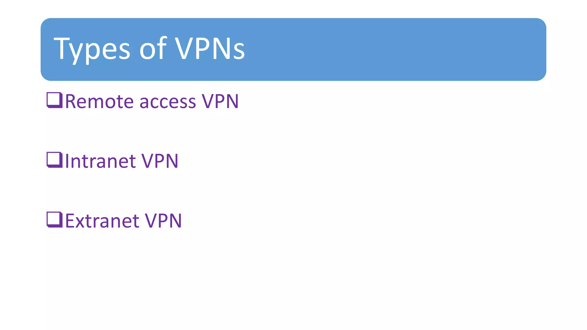 Types of VPNs
Remote access VPN
Intranet VPN
Extranet VPN
 