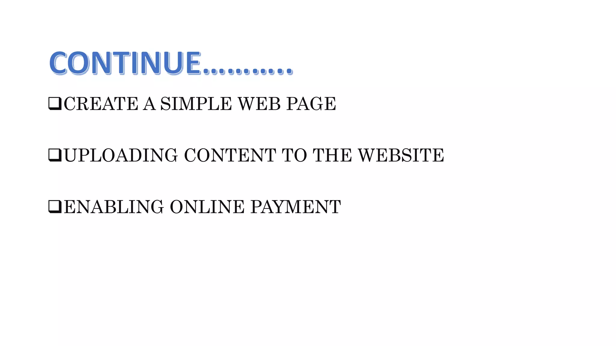 CREATE A SIMPLE WEB PAGE
UPLOADING CONTENT TO THE WEBSITE
ENABLING ONLINE PAYMENT
 