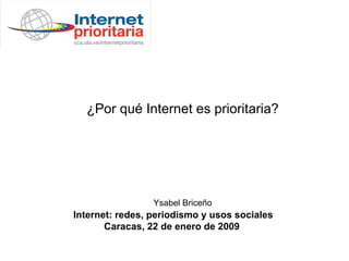 ¿Por qué Internet es prioritaria? Ysabel Briceño Internet: redes, periodismo y usos sociales Caracas, 22 de enero de 2009   