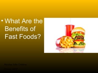 • What Are the
Benefits of
Fast Foods?
Niculae Iulia Cristina
Group: 8217
 