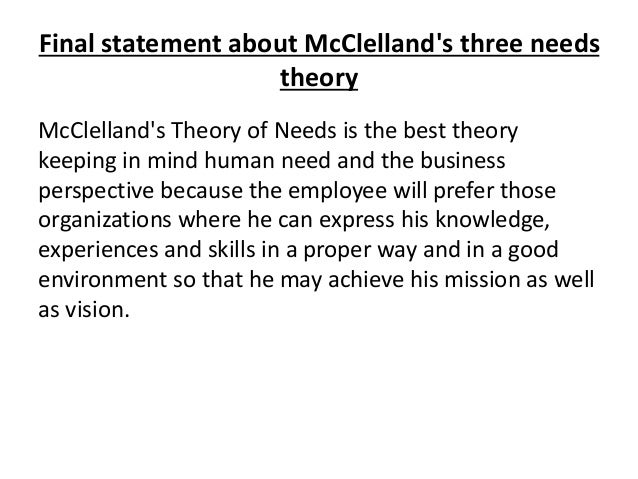 mcclellands theory Mcclelland's theory of needs in his acquired-needs theory, david mcclelland proposed that an individual's specific needs are acquired over time and are shaped by one. mcclellands theory Mcclelland's theory of needs in his acquired-needs theory, david mcclelland proposed that an individual's specific needs are acquired over time and are shaped by one.