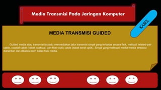 Media Transmisi Pada Jaringan Komputer 
DHCP FTP 
MEDIA TRANSMISI GUIDED 
Guided media atau transmisi terpadu menyediakan jalur transmisi sinyal yang terbatas secara fisik, meliputi twisted-pair 
cable, coaxial cable (kabel koaksial) dan fiber-optic cable (kabel serat optik). Sinyal yang melewati media-media tersebut 
diarahkan dan dibatasi oleh batas fisik media. 
HTTP DNS POP SMTP 
 
