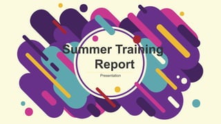 Summer Training
Report
Presentation
 