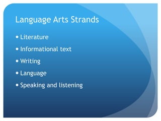 Language Arts Strands
 Literature
 Informational text
 Writing

 Language
 Speaking and listening

 
