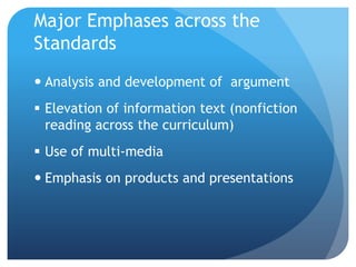 Major Emphases across the
Standards
 Analysis and development of argument
 Elevation of information text (nonfiction
reading across the curriculum)
 Use of multi-media
 Emphasis on products and presentations

 