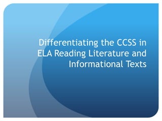 Differentiating the CCSS in
ELA Reading Literature and
Informational Texts

 