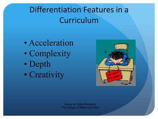 Differentiation Features in a
Curriculum
• Acceleration
• Complexity
• Depth
• Creativity

Center for Gifted Education
The College of William and Mary

 