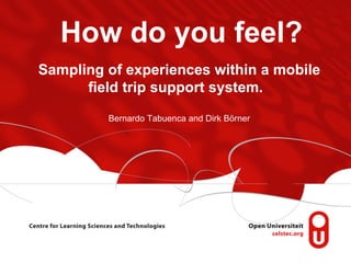 How do you feel?
Sampling of experiences within a mobile
field trip support system.
Bernardo Tabuenca and Dirk Börner

 