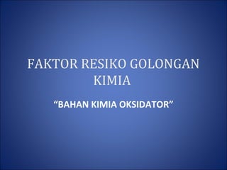 “BAHAN KIMIA OKSIDATOR”
FAKTOR RESIKO GOLONGAN
KIMIA
 