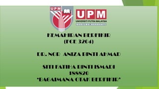 KEMAHIRAN BERFIKIR
(FCE 3204)
DR. NOR ANIZA BINTI AHMAD
SITI FATIHA BINTI ISMADI
188820
BAGAIMANA OTAK BERFIKIR
 
