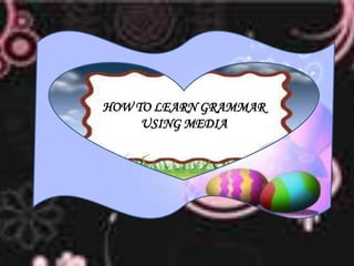 HOW TO LEARN GRAMMAR
USING MEDIA
 