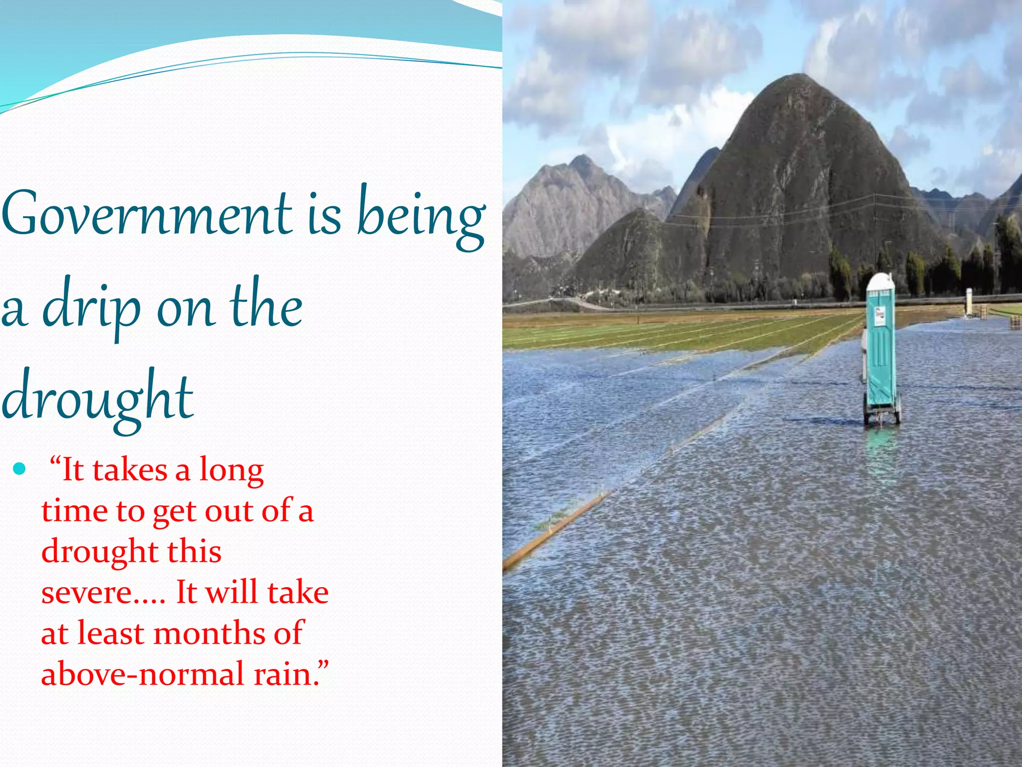 Government is being
a drip on the
drought
 “It takes a long
time to get out of a
drought this
severe.... It will take
at least months of
above-normal rain.”
 