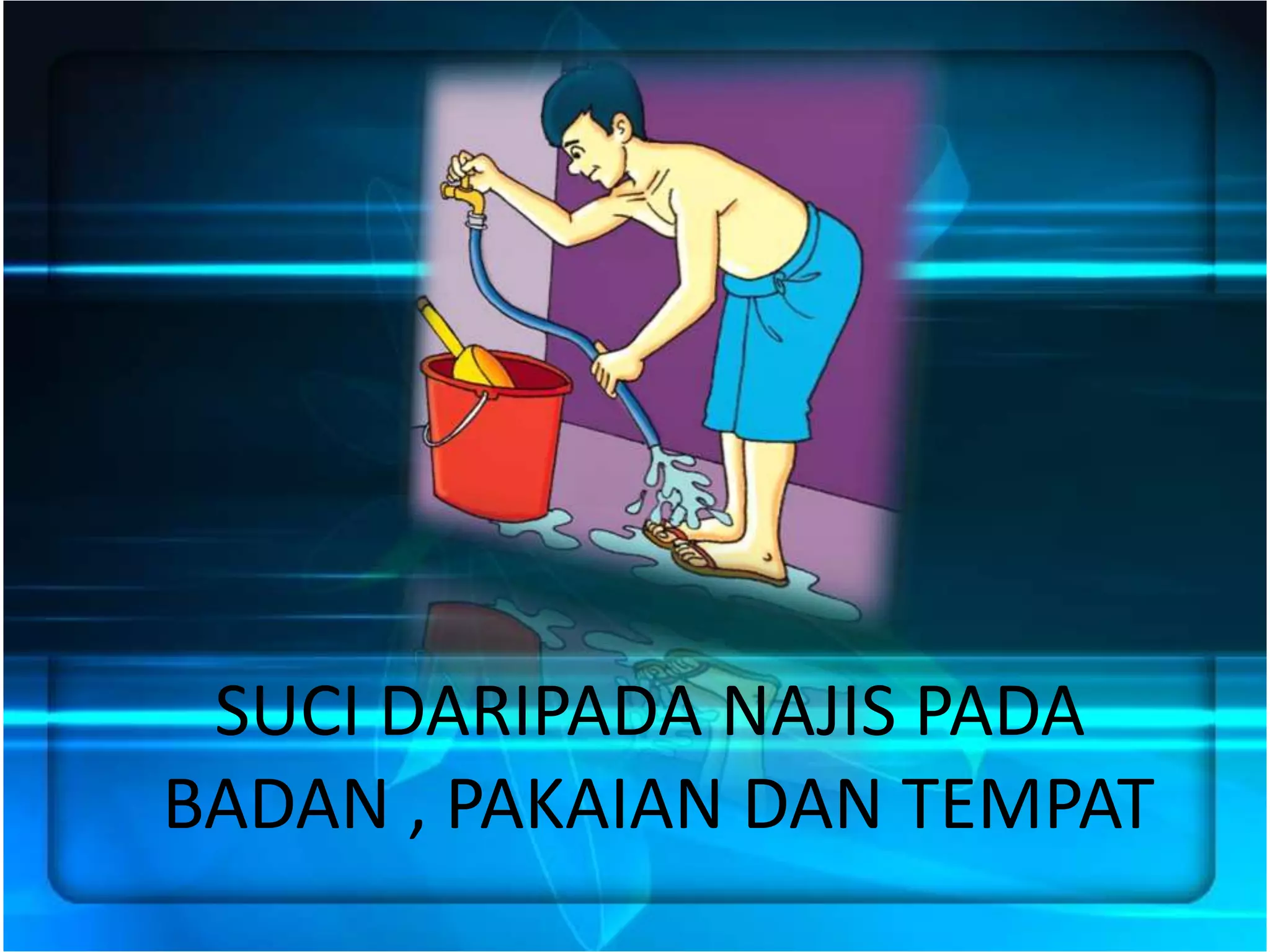 SUCI DARIPADA NAJIS PADA
BADAN , PAKAIAN DAN TEMPAT
 