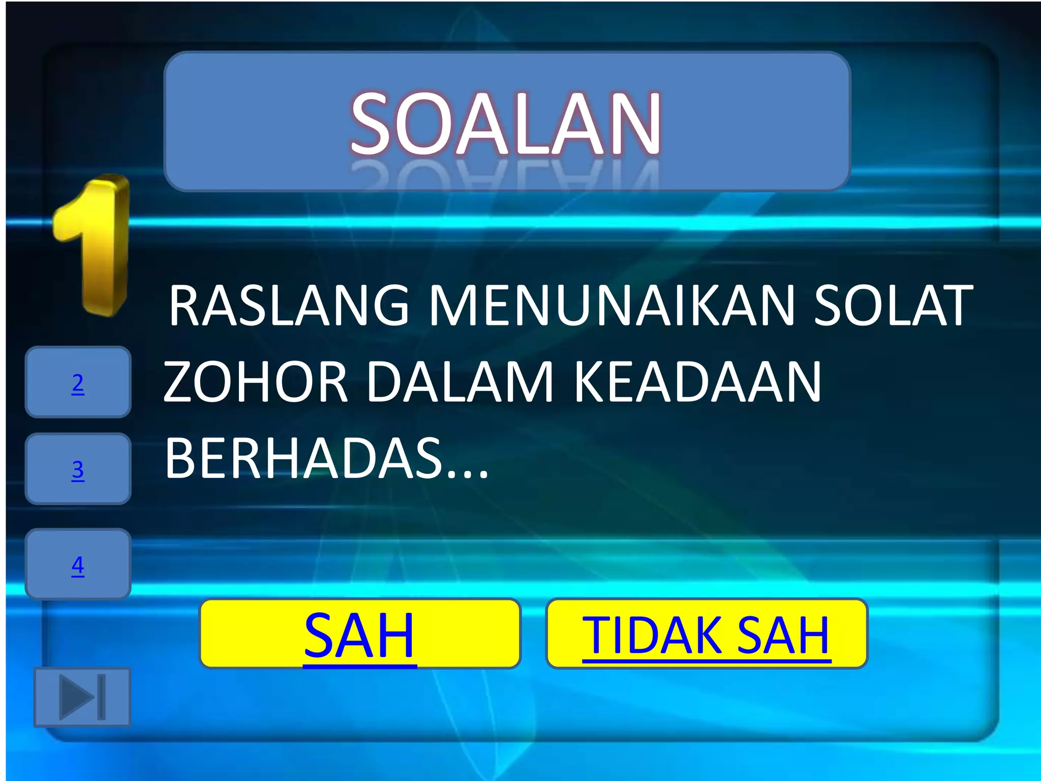 SOALAN
    RASLANG MENUNAIKAN SOLAT
2   ZOHOR DALAM KEADAAN
3   BERHADAS...
4


        SAH     TIDAK SAH
 