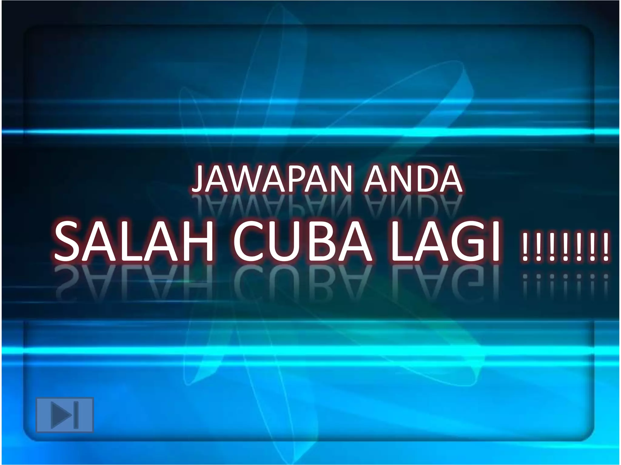 JAWAPAN ANDA
SALAH CUBA LAGI !!!!!!!
 