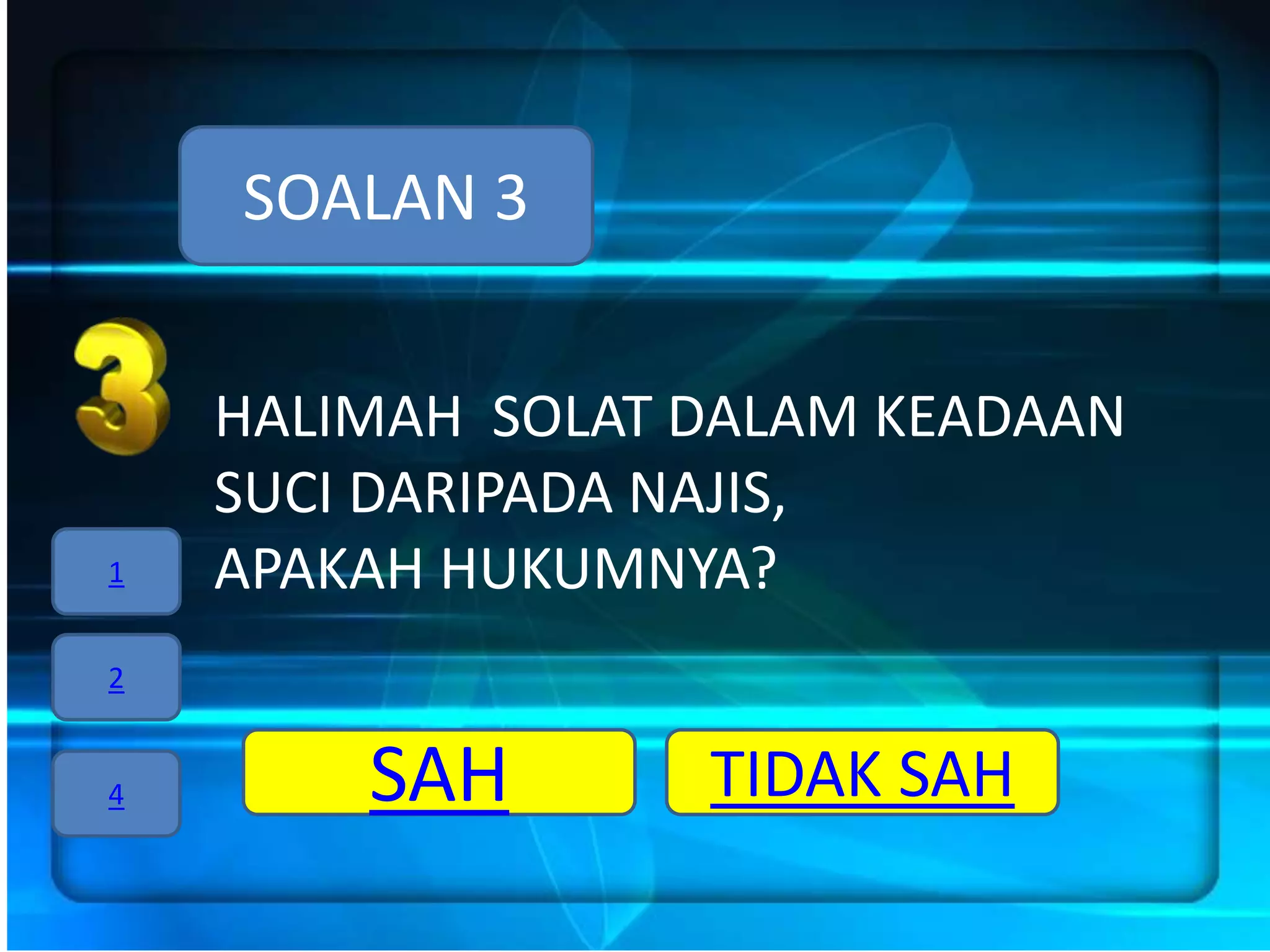 SOALAN 3


    HALIMAH SOLAT DALAM KEADAAN
    SUCI DARIPADA NAJIS,
1   APAKAH HUKUMNYA?
2


4       SAH       TIDAK SAH
 