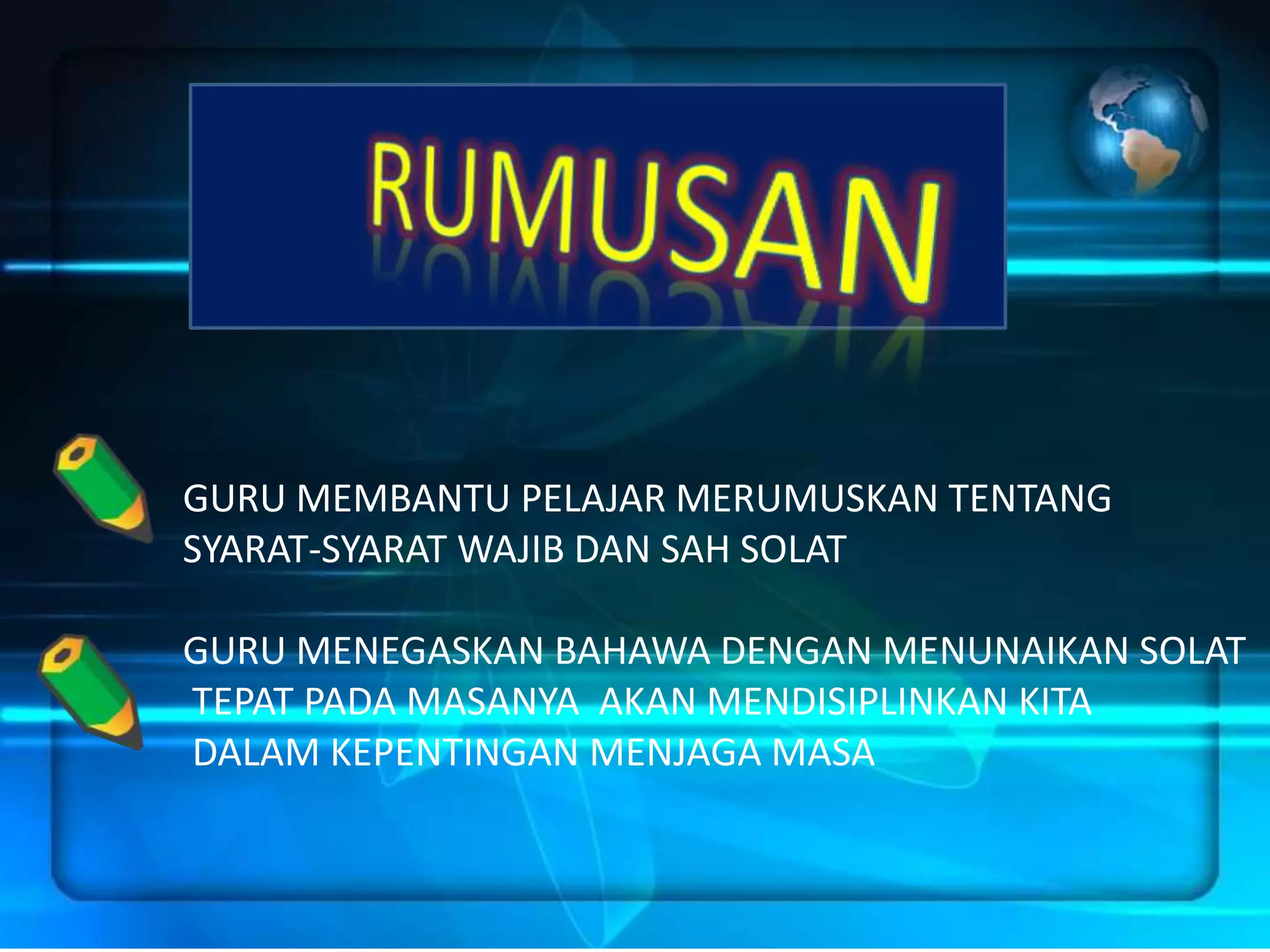 GURU MEMBANTU PELAJAR MERUMUSKAN TENTANG
SYARAT-SYARAT WAJIB DAN SAH SOLAT

GURU MENEGASKAN BAHAWA DENGAN MENUNAIKAN SOLAT
TEPAT PADA MASANYA AKAN MENDISIPLINKAN KITA
DALAM KEPENTINGAN MENJAGA MASA
 