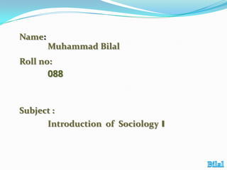 Name:
Muhammad Bilal

Roll no:

088

Subject :
Introduction of Sociology 1

 