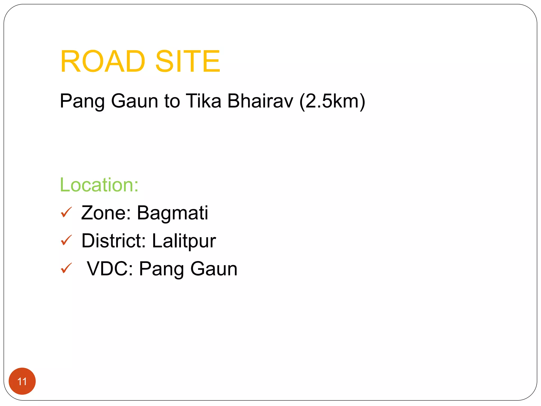 ROAD SITE
Pang Gaun to Tika Bhairav (2.5km)
Location:
 Zone: Bagmati
 District: Lalitpur
 VDC: Pang Gaun
11
 