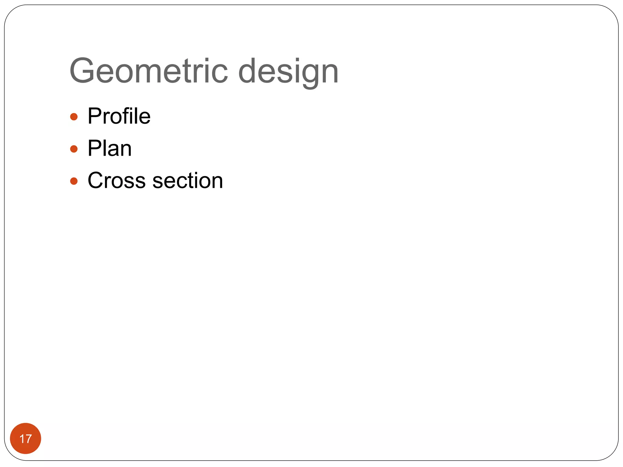 Geometric design
17
 Profile
 Plan
 Cross section
 