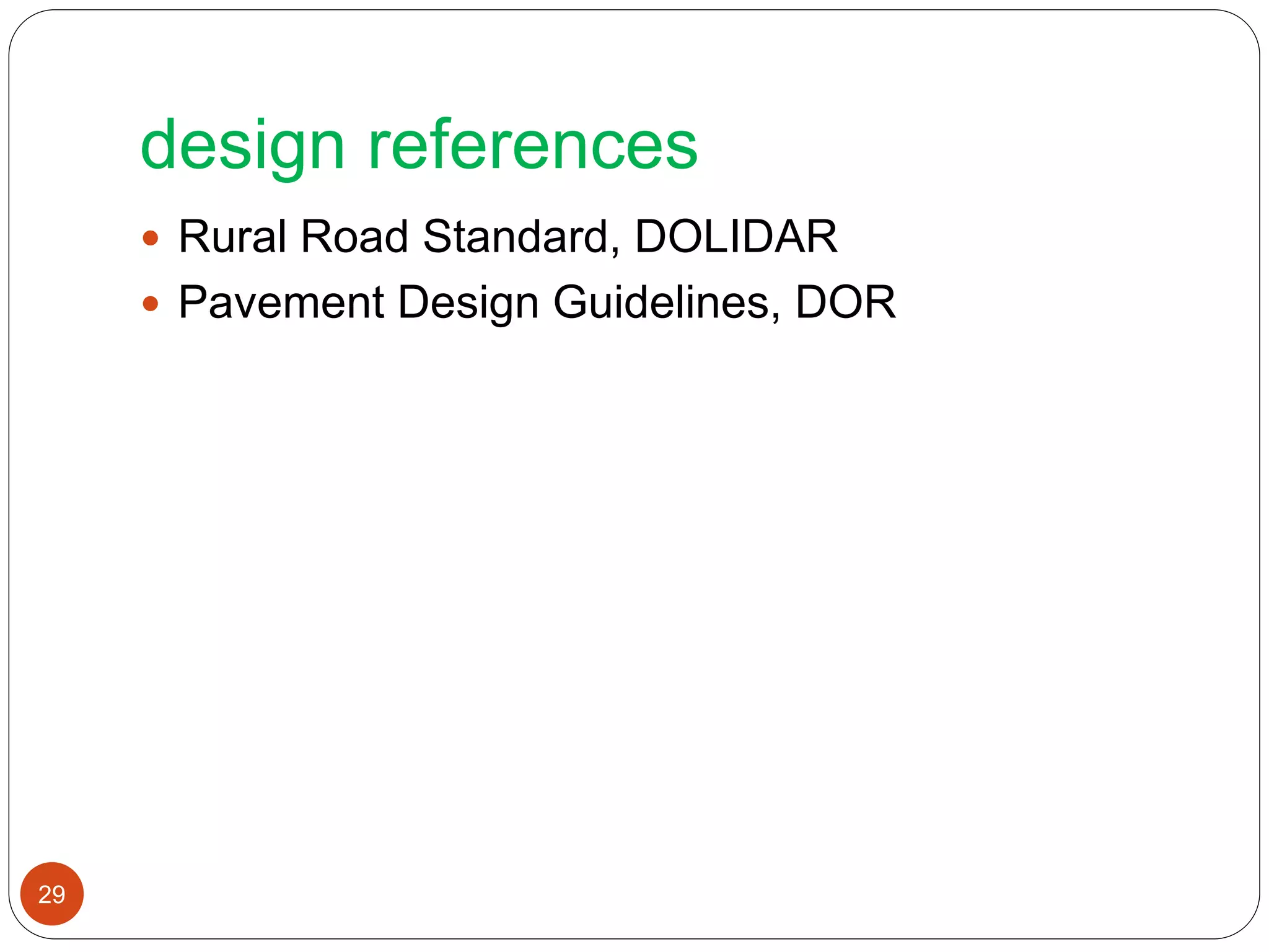 design references
 Rural Road Standard, DOLIDAR
 Pavement Design Guidelines, DOR
29
 