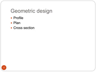 Geometric design
17
 Profile
 Plan
 Cross section
 