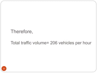 Therefore,
Total traffic volume= 206 vehicles per hour
23
 